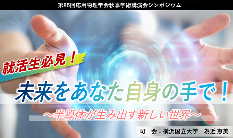 2024年 応用物理学会 秋季学術講演 一般公開シンポジウム 就活生必見！未来をあなた自身の手で！ ～半導体が生み出す新しい世界～